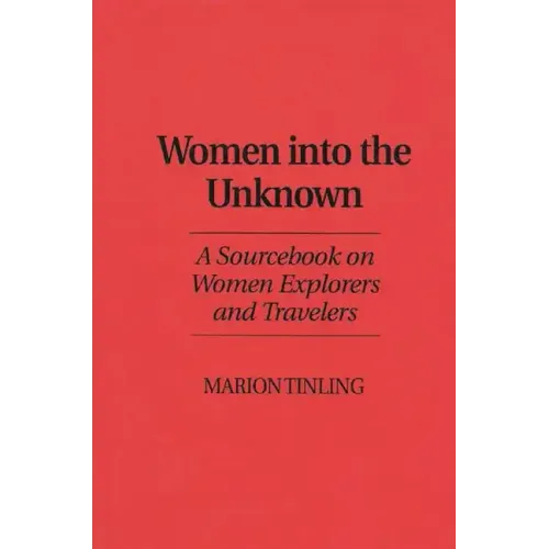 Women Into the Unknown: A Sourcebook on Women Explorers and Travelers - Hardcover