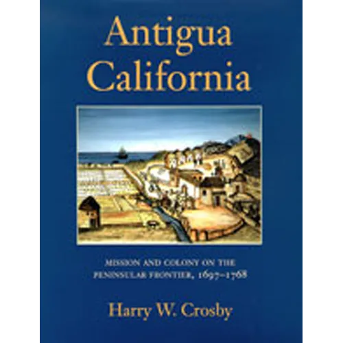 Antigua California: Mission and Colony on the Peninsular Frontier, 1697-1768 - Hardcover