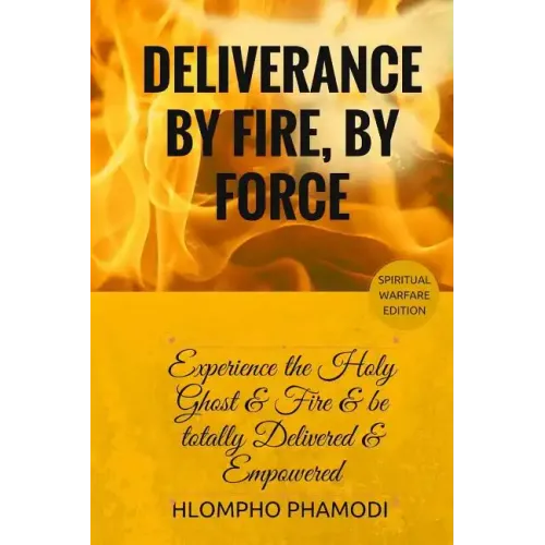 Deliverance by Fire, by Force: Experience the Holy Ghost Fire and be totally Delivered - Paperback