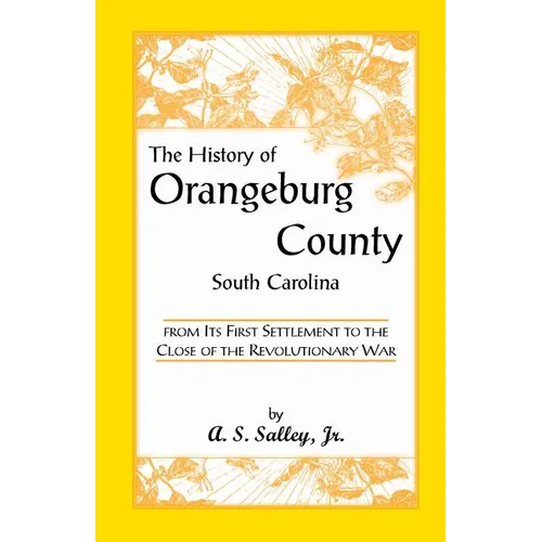 The History of Orangeburg County, South Carolina, from Its First Settlement to the Close of the Revolutionary War - Paperback