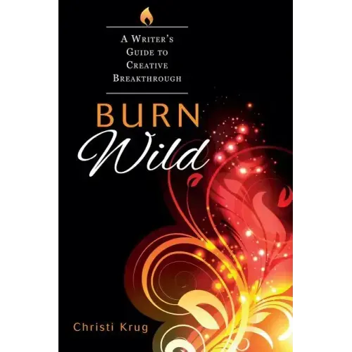 Burn Wild: A Writer's Guide to Creative Breakthrough - Paperback