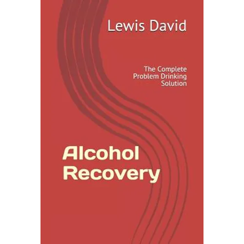 Alcohol Recovery: The Complete Problem Drinking Solution