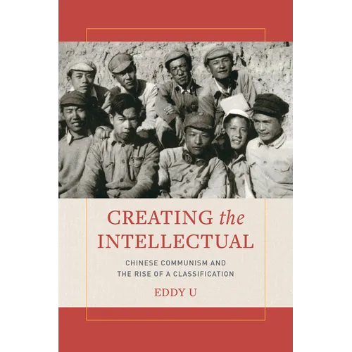 Creating the Intellectual: Chinese Communism and the Rise of a Classification