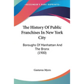 The History Of Public Franchises In New York City: Boroughs Of Manhattan And The Bronx (1900)