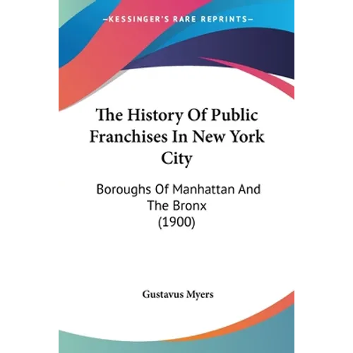 The History Of Public Franchises In New York City: Boroughs Of Manhattan And The Bronx (1900)
