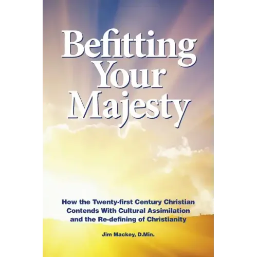 Befitting Your Majesty: How the Twenty-first Century Christian Contends with Cultural Assimilation and the Re-defining of Christianity - Paperback