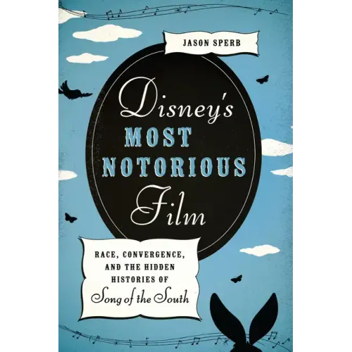 Disney's Most Notorious Film: Race, Convergence, and the Hidden Histories of Song of the South - Paperback