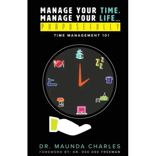 Manage Your Time, Manage Your Life...Purposefully: Time Management 101 - Paperback