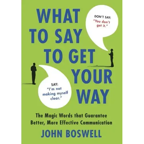 What to Say to Get Your Way: The Magic Words That Guarantee Better, More Effective Communication - Hardcover