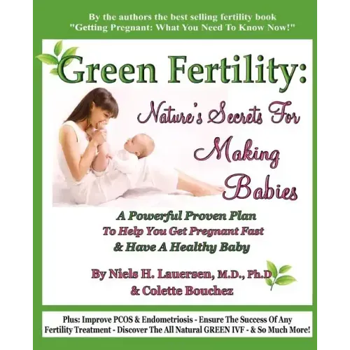 Green Fertility: Nature's Secrets For Making Babies: A Powerful Proven Plan To Help You Get Pregnant Fast & Have Healthier Babies! - Paperback