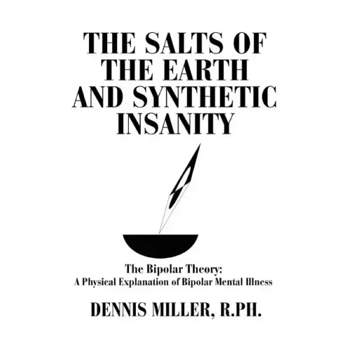 The Salts of the Earth and Synthetic Insanity: The Bipolar Theory: A Physical Explanation of Bipolar Mental Illness - Paperback