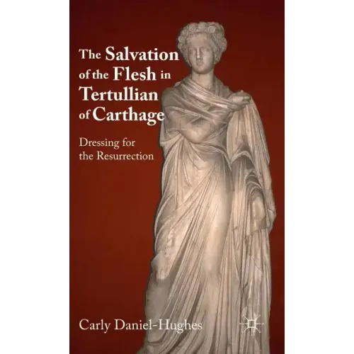 The Salvation of the Flesh in Tertullian of Carthage: Dressing for the Resurrection - Hardcover