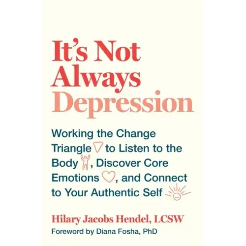 It's Not Always Depression: Working the Change Triangle to Listen to the Body, Discover Core Emotions, and Connect to Your Authentic Self - Hardcover