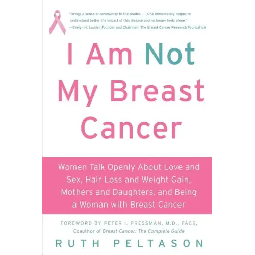 I Am Not My Breast Cancer: Women Talk Openly about Love & Sex, Hair Loss & Weight Gain, Mothers & Daughters, and Being a Woman with Breast Cancer - Paperback