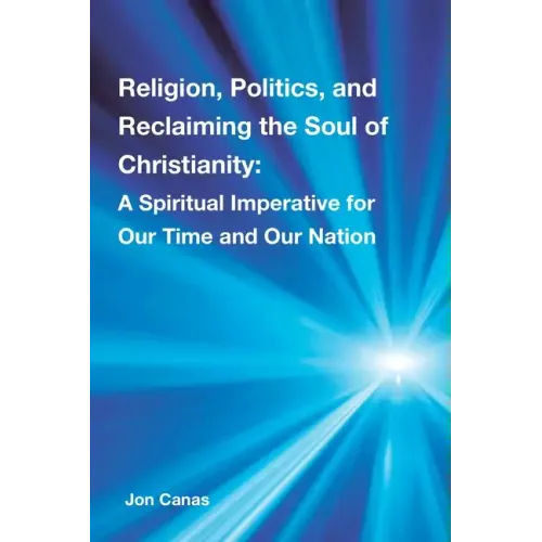 Religion, Politics, and Reclaiming the Soul of Christianity: A Spiritual Imperative for Our Time and Our Nation - Paperback