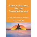 Classic Wisdom for the Modern Human: A Self-Study Guide for Wellness
