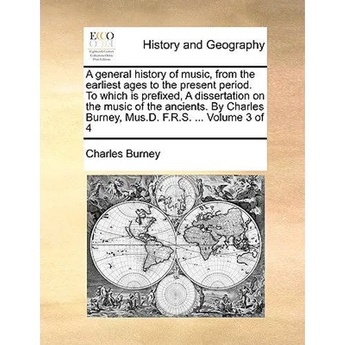 A general history of music, from the earliest ages to the present period. To which is prefixed, A dissertation on the music of the ancients. By Charle