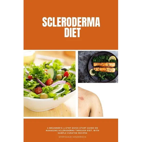 Scleroderma Diet: A Beginner's 3-Step Quick Start Guide on Managing Scleroderma Through Diet, With Sample Curated Recipes - Paperback