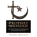 The Prophet & the Messiah: An Arab Christian's Perspective on Islam & Christianity