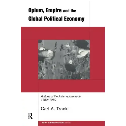 Opium, Empire and the Global Political Economy: A Study of the Asian Opium Trade 1750-1950 - Paperback