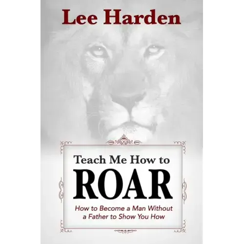 Teach Me How To Roar: How to Become a Man Without a Father to Show You How - Paperback
