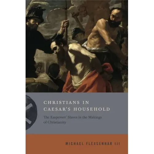 Christians in Caesar's Household: The Emperors' Slaves in the Makings of Christianity - Paperback