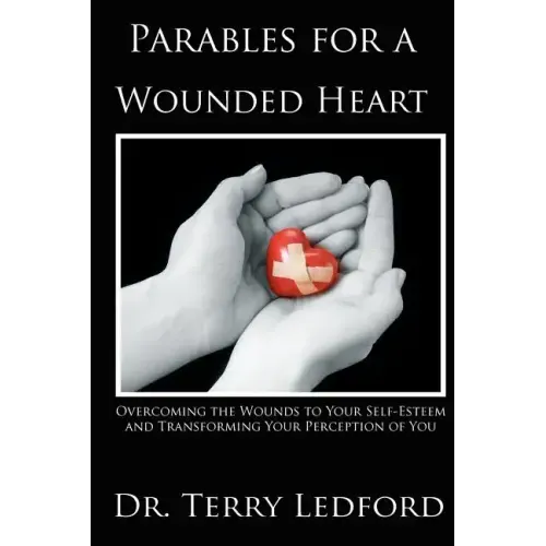 Parables for a Wounded Heart: Overcoming the Wounds to Your Self-Esteem and Transforming Your Perception of You - Paperback