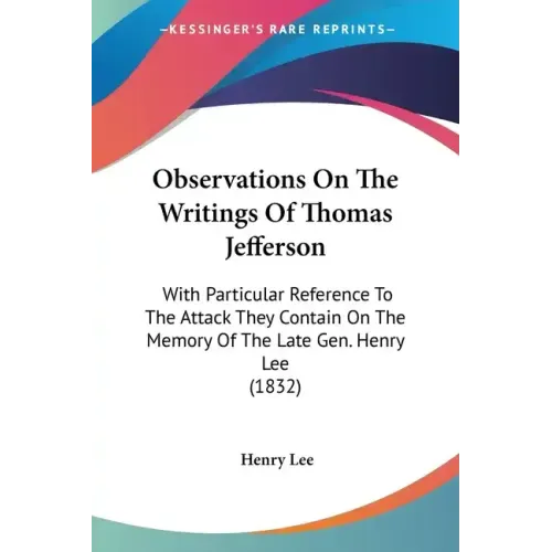 Observations On The Writings Of Thomas Jefferson: With Particular Reference To The Attack They Contain On The Memory Of The Late Gen. Henry Lee (1832) - Paperback
