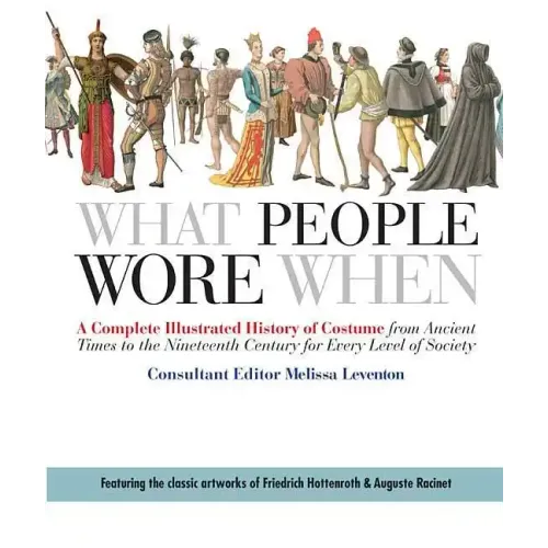 What People Wore When: A Complete Illustrated History of Costume from Ancient Times to the Nineteenth Century for Every Level of Society - Paperback