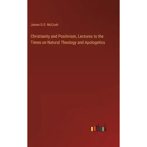 Christianity and Positivism, Lectures to the Times on Natural Theology and Apologetics - Hardcover