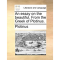 An essay on the beautiful. From the Greek of Plotinus.