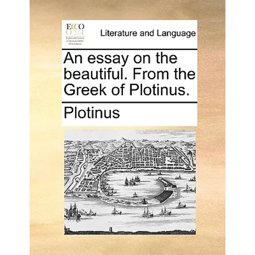 An essay on the beautiful. From the Greek of Plotinus.