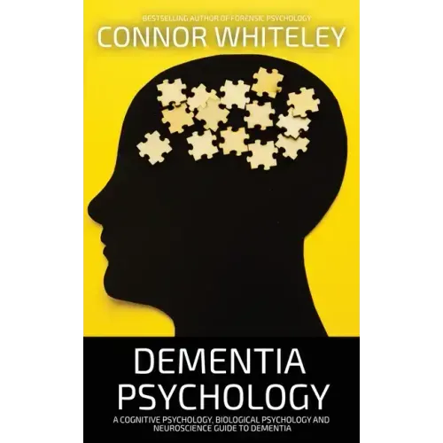 Dementia Psychology: A Cognitive Psychology, Biological Psychology and Neuroscience Guide To Dementia - Paperback