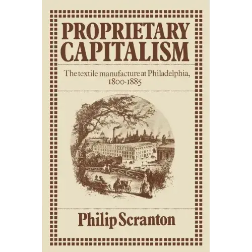 Proprietary Capitalism: The Textile Manufacture at Philadelphia, 1800 1885 - Paperback