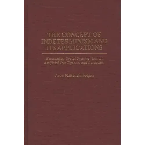 The Concept of Indeterminism and Its Applications: Economics, Social Systems, Ethics, Artificial Intelligence, and Aesthetics - Hardcover