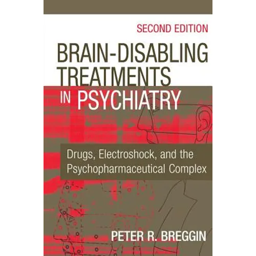 Brain-Disabling Treatments in Psychiatry: Drugs, Electroshock, and the Psychopharmaceutical Complex - Hardcover