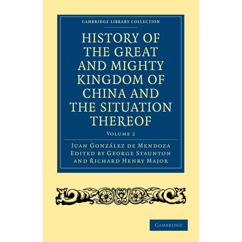 History of the Great and Mighty Kingdome of China and the Situation Thereof: Compiled by the Padre Juan Gonzalez de Mendoza and Now Reprinted from the - Paperback