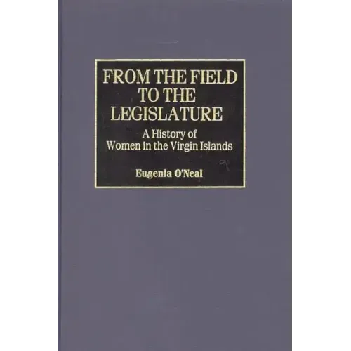 From the Field to the Legislature: A History of Women in the Virgin Islands - Hardcover