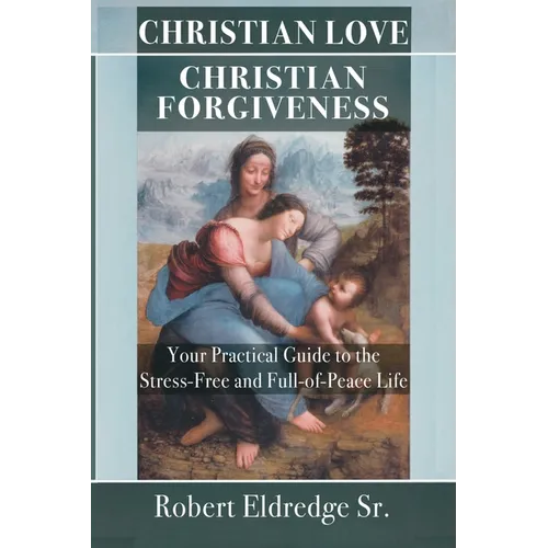 Christian Love Christian Forgiveness: Your Practical Guide to the Stress-Free and Full-of-Peace Life - Paperback