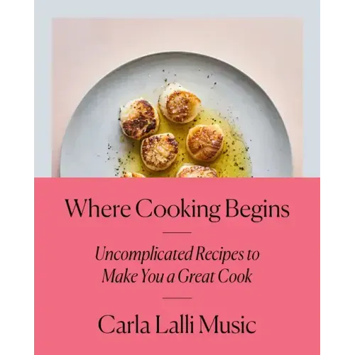Where Cooking Begins: Uncomplicated Recipes to Make You a Great Cook: A Cookbook - Hardcover
