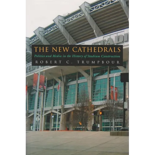 The New Cathedrals: Politics and Media in the History of Stadium Construction - Hardcover