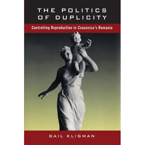 The Politics of Duplicity: Controlling Reproduction in Ceausescu's Romania - Paperback