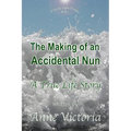The Making of an Accidental Nun: A True Life Story