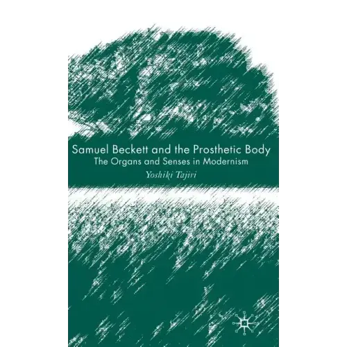 Samuel Beckett and the Prosthetic Body: The Organs and Senses in Modernism - Hardcover