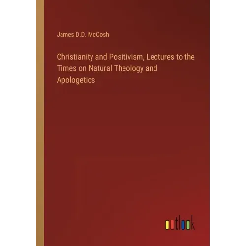 Christianity and Positivism, Lectures to the Times on Natural Theology and Apologetics - Paperback