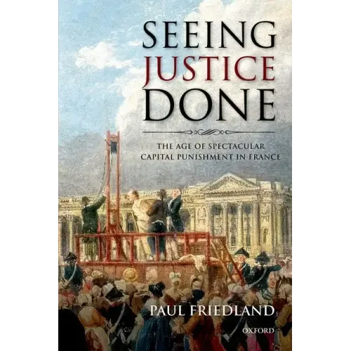 Seeing Justice Done: The Age of Spectacular Capital Punishment in France - Paperback