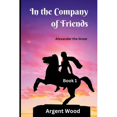 In the Company of Friends: Alexander the Great - Book 1 - Paperback