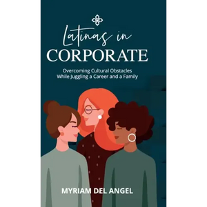 Latinas in Corporate: Overcoming Cultural Obstacles While Juggling a Career and a Family - Hardcover
