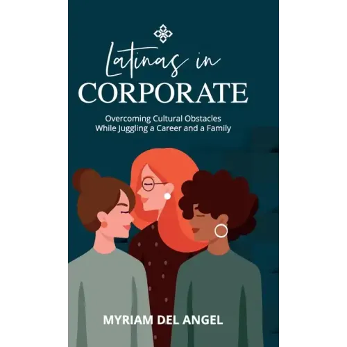 Latinas in Corporate: Overcoming Cultural Obstacles While Juggling a Career and a Family - Hardcover