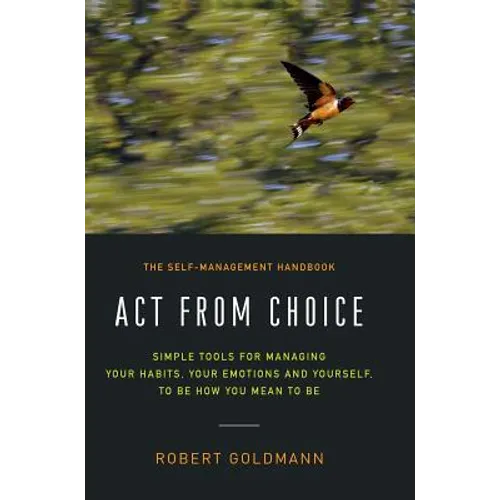 Act from Choice: Simple tools for managing your habits, your emotions and yourself, to be how you mean to be - Hardcover